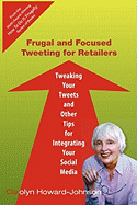 Frugal and Focused Tweeting for Retailers: Tweaking Your Tweets and Other Tips for Integrating Your Social Media