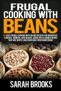 Frugal Cooking with Beans: 50 Easy Frugal Cooking with Beans Recipes for Breakfast, Lunches, Dinners, and Snacks, Using Dry & Canned Beans That Are Simple and Incredibly Mouthwatering!