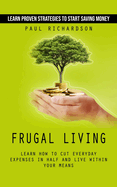 Frugal Living: Learn Proven Strategies to Start Saving Money (Learn How to Cut Everyday Expenses in Half and Live Within Your Means)