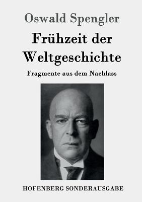 Fruhzeit Der Weltgeschichte: Fragmente Aus Dem Nachlass - Spengler, Oswald