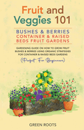 Fruit and Veggies 101 - Bushes & Berries: Container & Raised Beds Fruit Gardens: Gardening Guide On How To Grow Fruit Bushes & Berries Using Organic Strategies For Container & Raised Beds Gardens