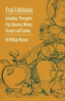 Fruit Cultivation - Including: Figs, Pineapples, Bananas, Melons, Oranges and Lemons - Watson, William