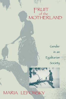 Fruit of the Motherland: Gender in an Egalitarian Society - Lepowsky, Maria, Professor