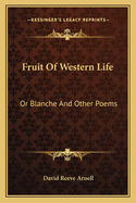 Fruit of Western Life Fruit of Western Life: Or Blanche and Other Poems or Blanche and Other Poems