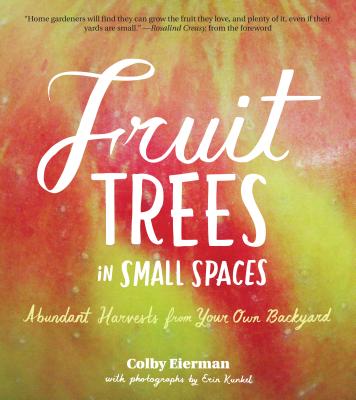 Fruit Trees in Small Spaces: Abundant Harvests from Your Own Backyard - Eierman, Colby