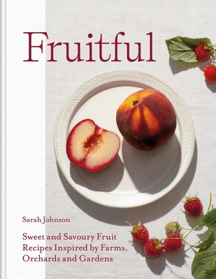 Fruitful: Sweet and Savoury Fruit Recipes Inspired by Farms, Orchards and Gardens - Johnson, Sarah