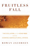 Fruitless Fall: The Collapse of the Honey Bee and the Coming Agricultural Crisis