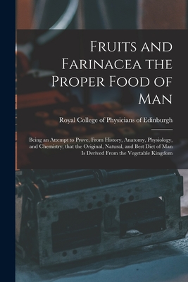 Fruits and Farinacea the Proper Food of Man: Being an Attempt to Prove, From History, Anatomy, Physiology, and Chemistry, That the Original, Natural, and Best Diet of Man is Derived From the Vegetable Kingdom - Royal College of Physicians of Edinbu (Creator)