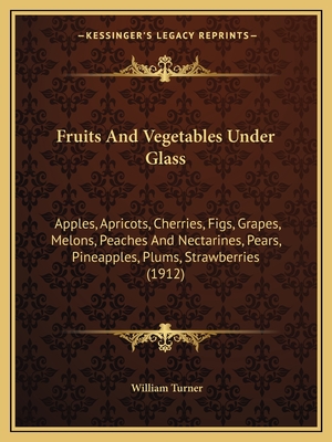 Fruits And Vegetables Under Glass: Apples, Apricots, Cherries, Figs, Grapes, Melons, Peaches And Nectarines, Pears, Pineapples, Plums, Strawberries (1912) - Turner, William