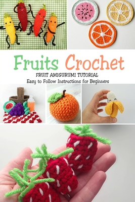 Fruits Crochet: Fruit Amigurumi Tutorial - Easy to Follow Instructions for Beginners: Gift Ideas for Holiday - Donaldson, Jamaine