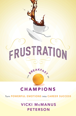 Frustration: The Breakfast of Champions: Turn Powerful Emotions Into Career Success - McManus Peterson, Vicki