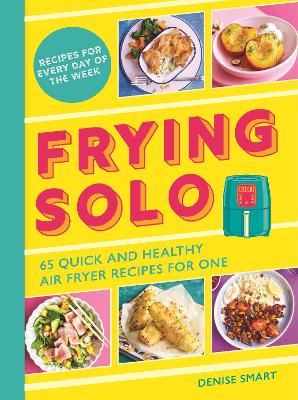 Frying Solo: 65 Quick and Healthy Air Fryer Recipes for One - Smart, Denise