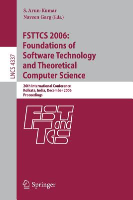 Fsttcs 2006: Foundations of Software Technology and Theoretical Computer Science: 26th International Conference, Kolkata, India, December 13-15, 2006, Proceedings - Arun-Kumar, S (Editor), and Garg, Naveen (Editor)