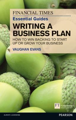 FT Essential Guide to Writing a Business Plan: How to win backing to start up or grow your business - Evans, Vaughan