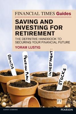 Ft Guide to Saving and Investing for Retirement the Definitive Handbook to Securing Your Financial Future the Ft Guides - Yoram Lustig