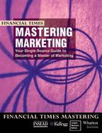 FT Mastering Marketing: your single source guide to becoming a master of marketing