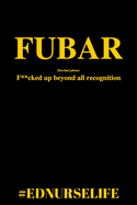 Fubar: F**cked Up Beyond All Recognition #EDNURSELIFE