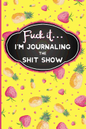 Fuck It: I'm Journaling the Shit Show: Funny Swearing Gifts Gag Gifts for Women Small Gifts for Sisters and Best Friends