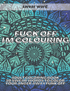 Fuck Off I'm Colouring: Adult Colouring Book 50 Swear Words to Color Your Anger Away Funk Off