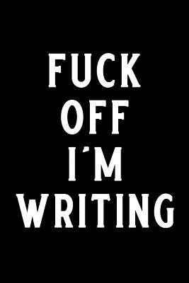 Fuck Off I'm Writing: Blank Lined Journal Notebook, Writers Notebook, Ruled, Writing Book, Sarcastic Gag Journal for Writer - Nova, Booki