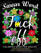 Fuck Off Swear Word Coloring Book for Adults: An Adults Coloring Book Featuring Fun and Stress Relief Animal and Flower Design