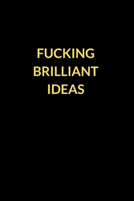 Fucking Brilliant Ideas: Best Fucking Gift, Funny Gag Gift, Humor Notebook, Joke Journal, Cool Stuff (Fucking Brilliant Notebooks) - Notebooks, Fucking Brilliant