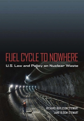 Fuel Cycle to Nowhere: U.S. Law and Policy on Nuclear Waste - Stewart, Richard Burleson, and Stewart, Jane Bloom