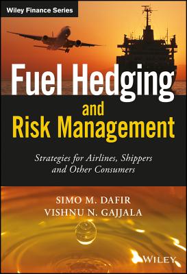 Fuel Hedging and Risk Management: Strategies for Airlines, Shippers and Other Consumers - Dafir, Simo M., and Gajjala, Vishnu N.