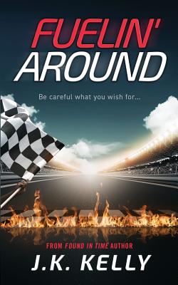 Fuelin' Around: A Fast-Paced Life in Motorsports - Kelly, J K