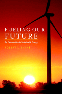Fueling Our Future: An Introduction to Sustainable Energy - Evans, Robert L