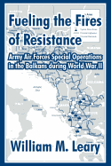 Fueling the Fires of Resistance: Army Air Forces Special Operations in the Balkans During World War II