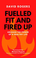 Fuelled Fit and Fired Up: Unleash the Power of a Healthy Life