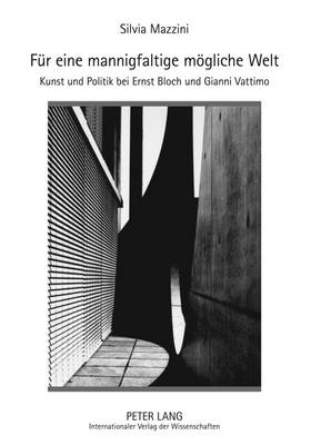 Fuer Eine Mannigfaltige Moegliche Welt: Kunst Und Politik Bei Ernst Bloch Und Gianni Vattimo - Mazzini, Silvia