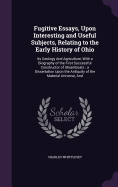 Fugitive Essays, Upon Interesting and Useful Subjects, Relating to the Early History of Ohio: Its Geology And Agriculture, With a Biography of the First Successful Constructor of Steamboats; a Dissertation Upon the Antiquity of the Material Universe, And