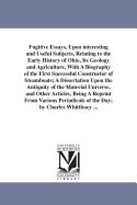 Fugitive Essays, Upon Interesting and Useful Subjects, Relating to the Early History of Ohio: Its Geology and Agriculture, with a Biography of the First Successful Constructor of Steamboats; A Dissertation Upon the Antiquity of the Material Universe, and