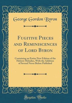 Fugitive Pieces and Reminiscences of Lord Byron: Containing an Entire New Edition of the Hebrew Melodies, with the Addition of Several Never Before Published (Classic Reprint) - Byron, George Gordon