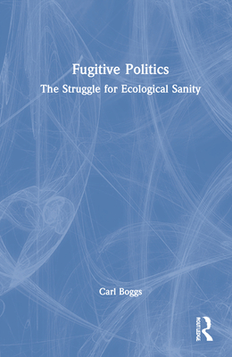 Fugitive Politics: The Struggle for Ecological Sanity - Boggs, Carl