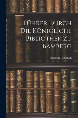 Fuhrer Durch Die Konigliche Bibliothek Zu Bamberg - Leitschuh, Friedrich