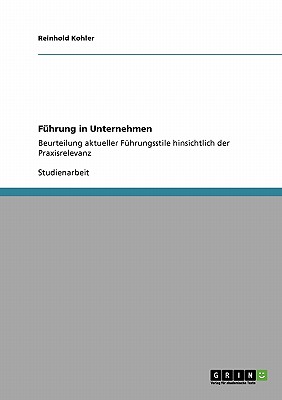 Fuhrung in Unternehmen: Beurteilung aktueller Fuhrungsstile hinsichtlich der Praxisrelevanz - Kohler, Reinhold