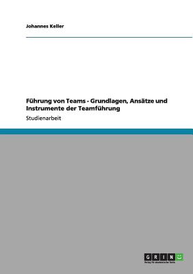 Fuhrung Von Teams - Grundlagen, Ansatze Und Instrumente Der Teamfuhrung - Keller, Johannes