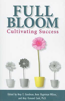 Full Bloom: Cultivating Success - Goodman, Amy E (Editor), and Wilcox, Anne Hagerman (Editor), and Cook, Amy Osmond (Editor)