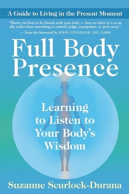 Full Body Presence: Learning to Listen to Your Body's Wisdom - Scurlock-Durana, Suzanne, and Upledger, John E, D O (Foreword by)