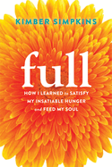 Full: How I Learned to Satisfy My Insatiable Hunger and Feed My Soul