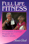 Full Life Fitness: A Complete Exercise Program for Mature Adults: A Complete Exercise Program for Mature Adults - Clark, Janie
