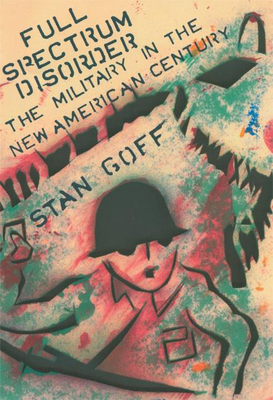 Full Spectrum Disorder: The Military in the New American Century - Goff, Stan