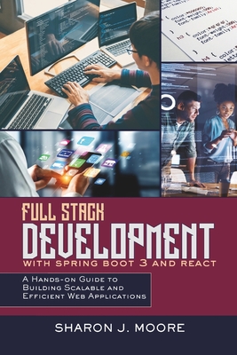 Full Stack Development with Spring Boot 3 and React: A Hands-on Guide to Building Scalable and Efficient Web Applications - Moore, Sharon J