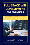 Full Stack Web Development for Beginners: Learn to Build Modern Websites and Apps Using HTML, CSS, JavaScript, React, Node.js, MongoDB, and More