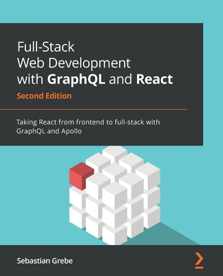 Full-Stack Web Development with GraphQL and React: Taking React from frontend to full-stack with GraphQL and Apollo - Grebe, Sebastian