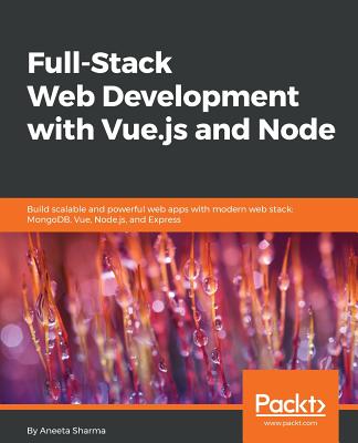 Full-Stack Web Development with Vue.js and Node: Build scalable and powerful web apps with modern web stack: MongoDB, Vue, Node.js, and Express - Sharma, Aneeta