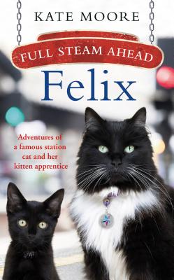 Full Steam Ahead, Felix!: Adventures of a Railway Cat - Moore, Kate